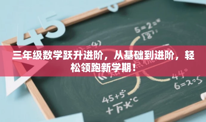 三年级数学跃升进阶,从基础到进阶,轻松领跑新学期! 三年级数学跃升进阶,从基础到进阶,轻松领跑新学期!