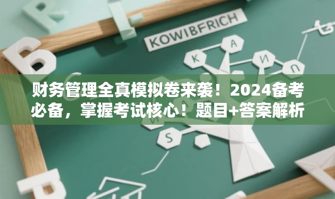 财务管理全真模拟卷来袭！2024备考必备，掌握考试核心！题目+答案解析全解析。