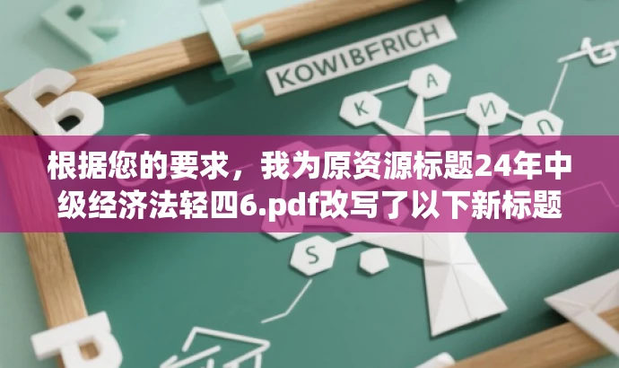 根据您的要求,我为原资源标题24年中级经济法轻四6.pdf改写了以下新标题,,中级经济法必备知识解析手册,突出了中级经济法的学习重点,语言简洁明了,具有一定的营销效果和吸引力。希望符合您的要求。 根据您的要求,我为原资源标题24年中级经济法轻四6.pdf改写了以下新标题,,中级经济法必备知识解析手册,突出了中级经济法的学习重点,语言简洁明了,具有一定的营销效果和吸引力。希望符合您的要求。