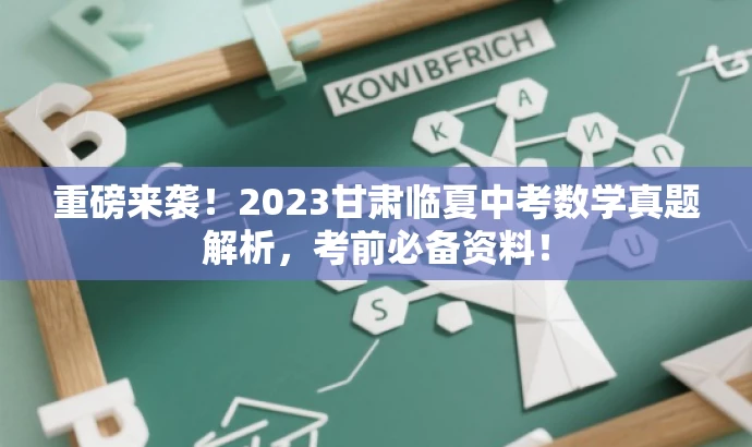 重磅来袭!2023甘肃临夏中考数学真题解析,考前必备资料! 重磅来袭!2023甘肃临夏中考数学真题解析,考前必备资料!