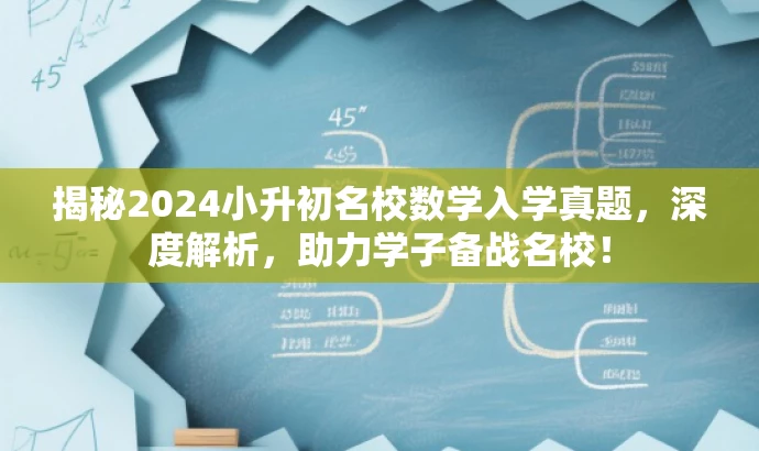揭秘2024小升初名校数学入学真题,深度解析,助力学子备战名校! 揭秘2024小升初名校数学入学真题,深度解析,助力学子备战名校!