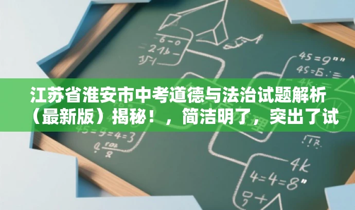江苏省淮安市中考道德与法治试题解析(最新版)揭秘!,简洁明了,突出了试题解析和最新版的价值,同时使用了揭示性的词汇来吸引读者的注意力,符合营销效果的标题要求。 江苏省淮安市中考道德与法治试题解析(最新版)揭秘!,简洁明了,突出了试题解析和最新版的价值,同时使用了揭示性的词汇来吸引读者的注意力,符合营销效果的标题要求。