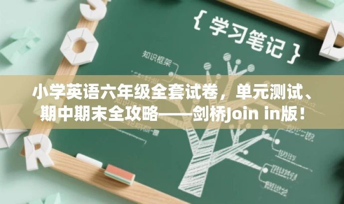 小学英语六年级全套试卷,单元测试、期中期末全攻略——剑桥Join in版! 小学英语六年级全套试卷,单元测试、期中期末全攻略——剑桥Join in版!