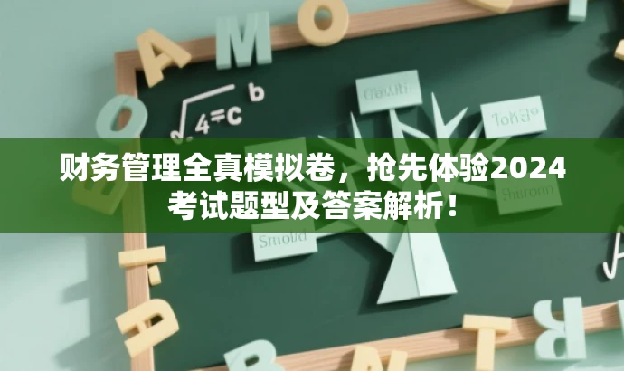 财务管理全真模拟卷,抢先体验2024考试题型及答案解析! 财务管理全真模拟卷,抢先体验2024考试题型及答案解析!