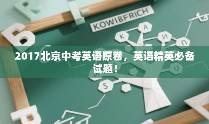 2017北京中考英语原卷,英语精英必备试题! 2017北京中考英语原卷,英语精英必备试题!