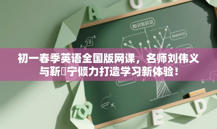 初一春季英语全国版网课,名师刘伟义与靳旸宁倾力打造学习新体验! 初一春季英语全国版网课,名师刘伟义与靳旸宁倾力打造学习新体验!