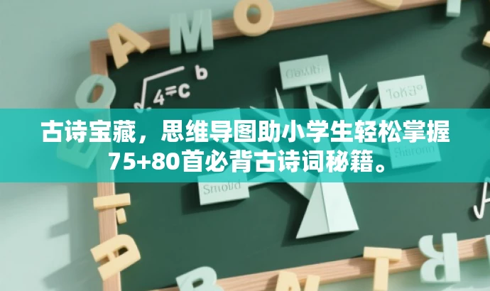 古诗宝藏，思维导图助小学生轻松掌握75+80首必背古诗词秘籍。