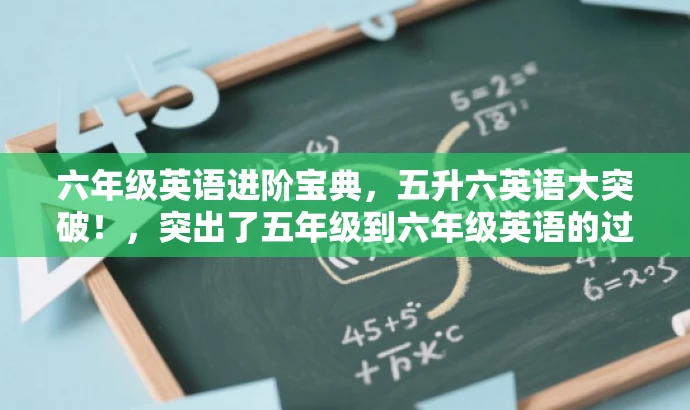 六年级英语进阶宝典,五升六英语大突破!,突出了五年级到六年级英语的过渡阶段,强调进阶和突破,能够吸引学生和家长的目标群体需求。 六年级英语进阶宝典,五升六英语大突破!,突出了五年级到六年级英语的过渡阶段,强调进阶和突破,能够吸引学生和家长的目标群体需求。