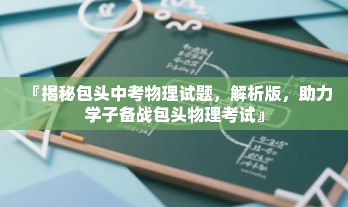 『揭秘包头中考物理试题,解析版,助力学子备战包头物理考试』 『揭秘包头中考物理试题,解析版,助力学子备战包头物理考试』
