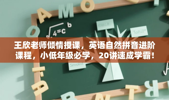 王欣老师倾情授课,英语自然拼音进阶课程,小低年级必学,20讲速成学霸! 王欣老师倾情授课,英语自然拼音进阶课程,小低年级必学,20讲速成学霸!
