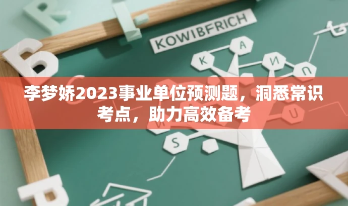 李梦娇2023事业单位预测题,洞悉常识考点,助力高效备考 李梦娇2023事业单位预测题,洞悉常识考点,助力高效备考
