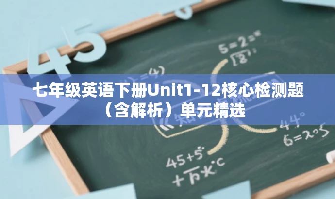 七年级英语下册Unit1-12核心检测题（含解析）单元精选