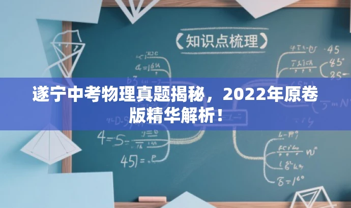 遂宁中考物理真题揭秘,2022年原卷版精华解析! 遂宁中考物理真题揭秘,2022年原卷版精华解析!