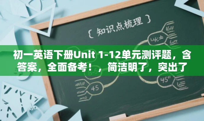 初一英语下册Unit 1-12单元测评题,含答案,全面备考!,简洁明了,突出了核心价值和目标人群需求,同时使用了有吸引力的语言,可以吸引初一学生和家长的关注。 初一英语下册Unit 1-12单元测评题,含答案,全面备考!,简洁明了,突出了核心价值和目标人群需求,同时使用了有吸引力的语言,可以吸引初一学生和家长的关注。