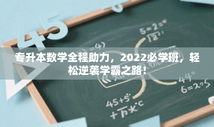专升本数学全程助力,2022必学班,轻松逆袭学霸之路! 专升本数学全程助力,2022必学班,轻松逆袭学霸之路!