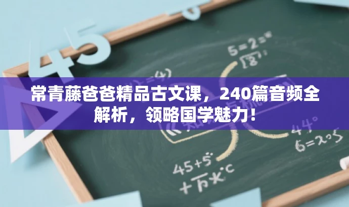 常青藤爸爸精品古文课,240篇音频全解析,领略国学魅力! 常青藤爸爸精品古文课,240篇音频全解析,领略国学魅力!