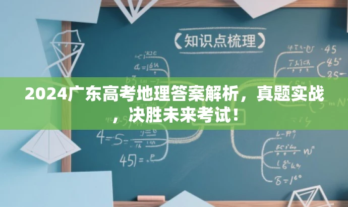 2024广东高考地理答案解析,真题实战,决胜未来考试! 2024广东高考地理答案解析,真题实战,决胜未来考试!