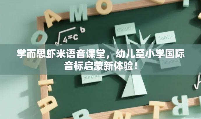 学而思虾米语音课堂，幼儿至小学国际音标启蒙新体验！