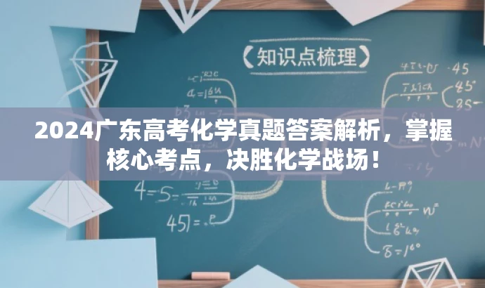 2024广东高考化学真题答案解析,掌握核心考点,决胜化学战场! 2024广东高考化学真题答案解析,掌握核心考点,决胜化学战场!