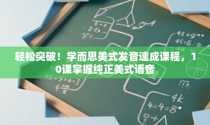 轻松突破!学而思美式发音速成课程,10课掌握纯正美式语音 轻松突破!学而思美式发音速成课程,10课掌握纯正美式语音