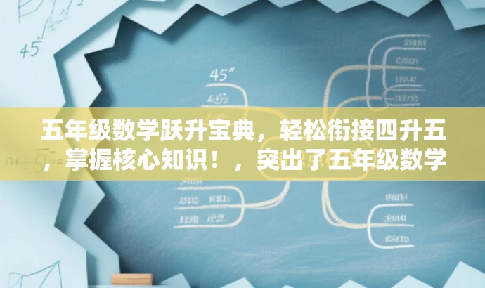 五年级数学跃升宝典,轻松衔接四升五,掌握核心知识!,突出了五年级数学的核心价值,同时强调了对于从四年级升上五年级的学生的针对性帮助,语言简洁且具有吸引力。 五年级数学跃升宝典,轻松衔接四升五,掌握核心知识!,突出了五年级数学的核心价值,同时强调了对于从四年级升上五年级的学生的针对性帮助,语言简洁且具有吸引力。