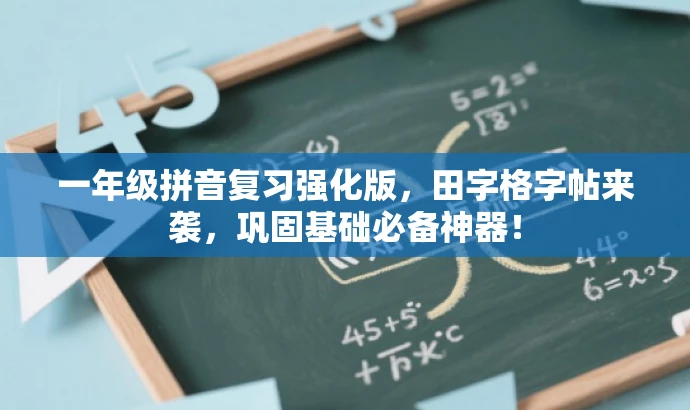 一年级拼音复习强化版，田字格字帖来袭，巩固基础必备神器！