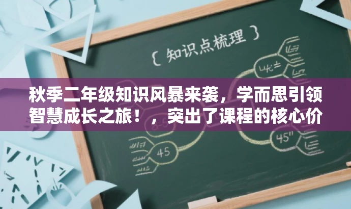 秋季二年级知识风暴来袭,学而思引领智慧成长之旅!,突出了课程的核心价值(二年级秋季知识学习),使用了具有吸引力的语言(如知识风暴来袭),并强调学而思的品牌影响力(引领智慧成长之旅)。同时,标题简洁明了,符合营销效果的要求。 秋季二年级知识风暴来袭,学而思引领智慧成长之旅!,突出了课程的核心价值(二年级秋季知识学习),使用了具有吸引力的语言(如知识风暴来袭),并强调学而思的品牌影响力(引领智慧成长之旅)。同时,标题简洁明了,符合营销效果的要求。