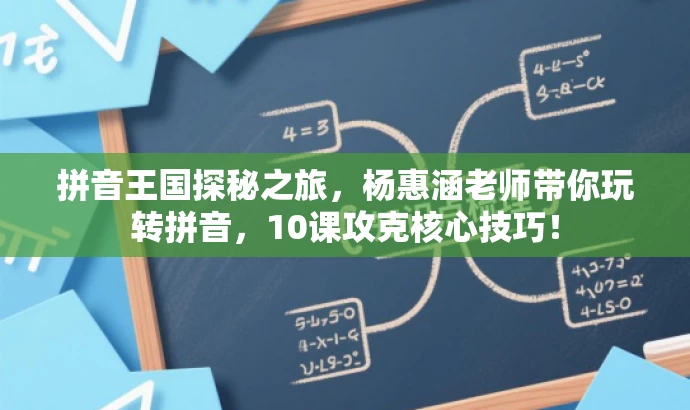 拼音王国探秘之旅,杨惠涵老师带你玩转拼音,10课攻克核心技巧! 拼音王国探秘之旅,杨惠涵老师带你玩转拼音,10课攻克核心技巧!