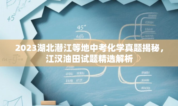 2023湖北潜江等地中考化学真题揭秘，江汉油田试题精选解析