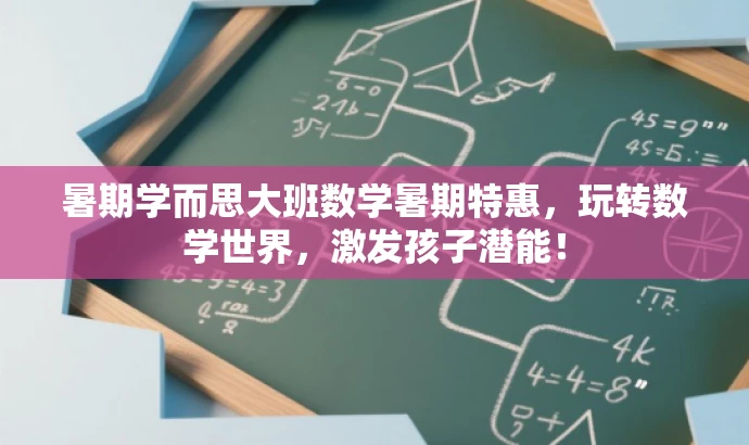 暑期学而思大班数学暑期特惠,玩转数学世界,激发孩子潜能! 暑期学而思大班数学暑期特惠,玩转数学世界,激发孩子潜能!