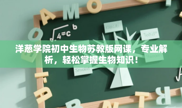 洋葱学院初中生物苏教版网课,专业解析,轻松掌握生物知识! 洋葱学院初中生物苏教版网课,专业解析,轻松掌握生物知识!