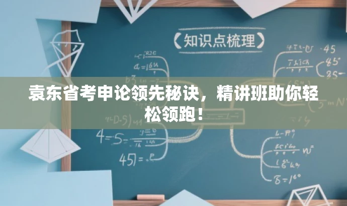 袁东省考申论领先秘诀，精讲班助你轻松领跑！