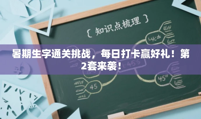 暑期生字通关挑战,每日打卡赢好礼!第2套来袭! 暑期生字通关挑战,每日打卡赢好礼!第2套来袭!