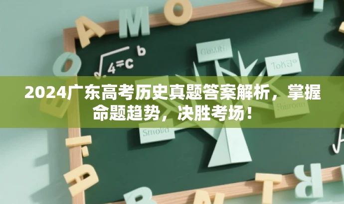 2024广东高考历史真题答案解析,掌握命题趋势,决胜考场! 2024广东高考历史真题答案解析,掌握命题趋势,决胜考场!
