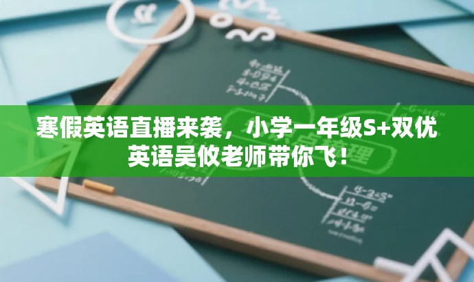 寒假英语直播来袭,小学一年级S+双优英语吴攸老师带你飞! 寒假英语直播来袭,小学一年级S+双优英语吴攸老师带你飞!