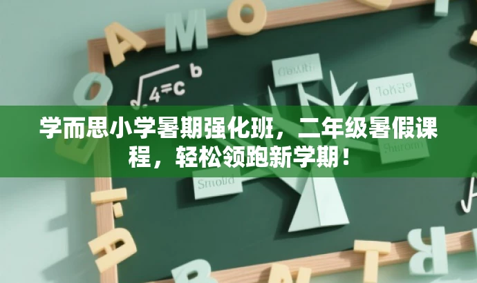学而思小学暑期强化班,二年级暑假课程,轻松领跑新学期! 学而思小学暑期强化班,二年级暑假课程,轻松领跑新学期!