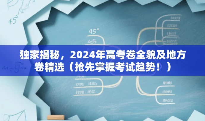 独家揭秘，2024年高考卷全貌及地方卷精选（抢先掌握考试趋势！）