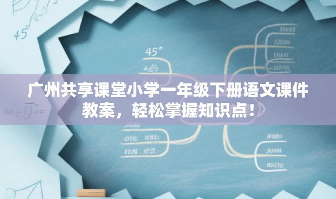 广州共享课堂小学一年级下册语文课件教案,轻松掌握知识点! 广州共享课堂小学一年级下册语文课件教案,轻松掌握知识点!