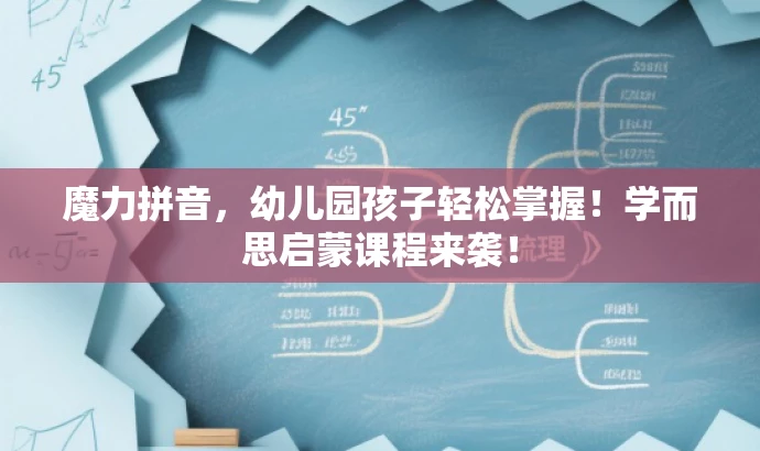 魔力拼音,幼儿园孩子轻松掌握!学而思启蒙课程来袭! 魔力拼音,幼儿园孩子轻松掌握!学而思启蒙课程来袭!
