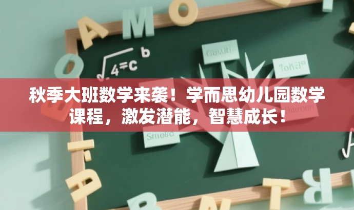 秋季大班数学来袭!学而思幼儿园数学课程,激发潜能,智慧成长! 秋季大班数学来袭!学而思幼儿园数学课程,激发潜能,智慧成长!