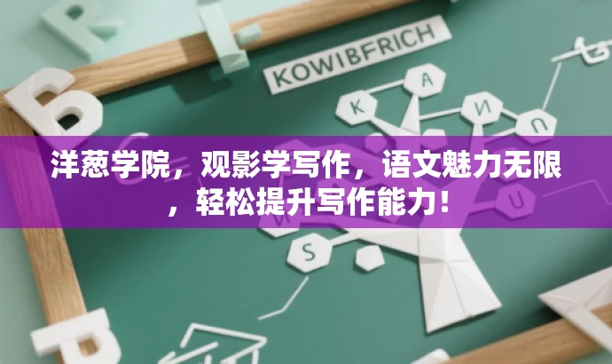 洋葱学院,观影学写作,语文魅力无限,轻松提升写作能力! 洋葱学院,观影学写作,语文魅力无限,轻松提升写作能力!