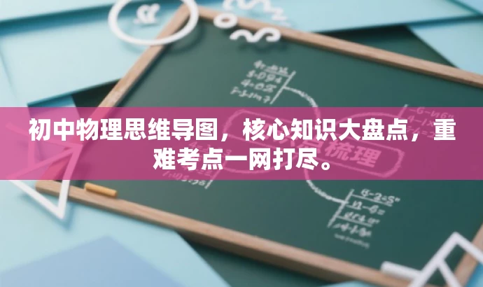 初中物理思维导图，核心知识大盘点，重难考点一网打尽。