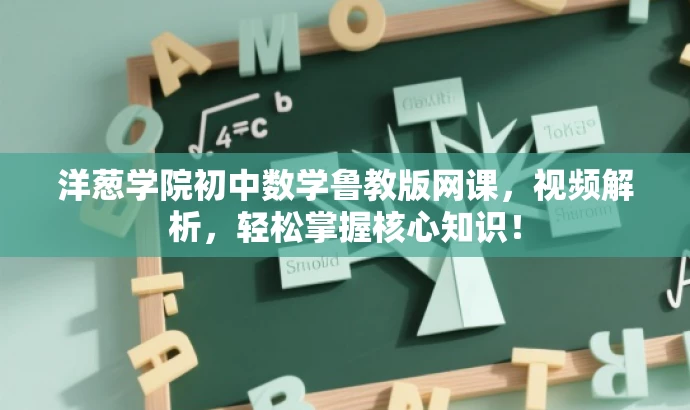 洋葱学院初中数学鲁教版网课,视频解析,轻松掌握核心知识! 洋葱学院初中数学鲁教版网课,视频解析,轻松掌握核心知识!