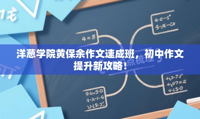 洋葱学院黄保余作文速成班,初中作文提升新攻略! 洋葱学院黄保余作文速成班,初中作文提升新攻略!