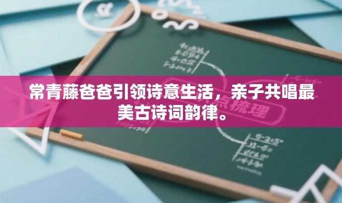 常青藤爸爸引领诗意生活,亲子共唱最美古诗词韵律。 常青藤爸爸引领诗意生活,亲子共唱最美古诗词韵律。
