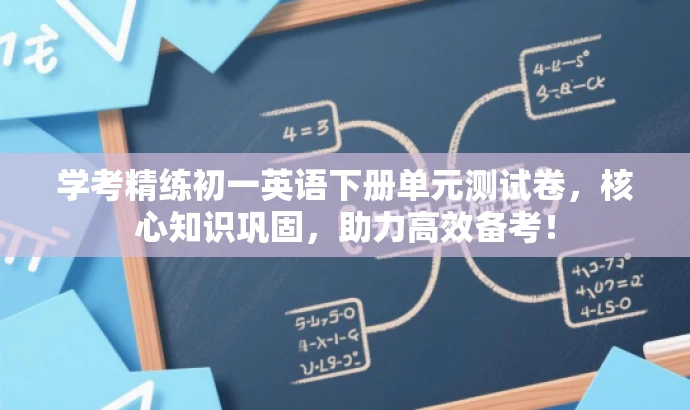 学考精练初一英语下册单元测试卷,核心知识巩固,助力高效备考! 学考精练初一英语下册单元测试卷,核心知识巩固,助力高效备考!