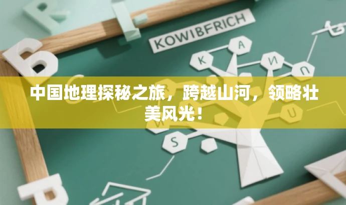 中国地理探秘之旅,跨越山河,领略壮美风光! 中国地理探秘之旅,跨越山河,领略壮美风光!