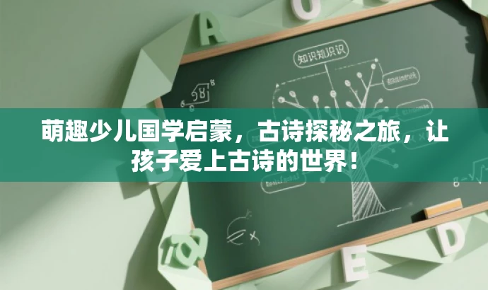 萌趣少儿国学启蒙,古诗探秘之旅,让孩子爱上古诗的世界! 萌趣少儿国学启蒙,古诗探秘之旅,让孩子爱上古诗的世界!