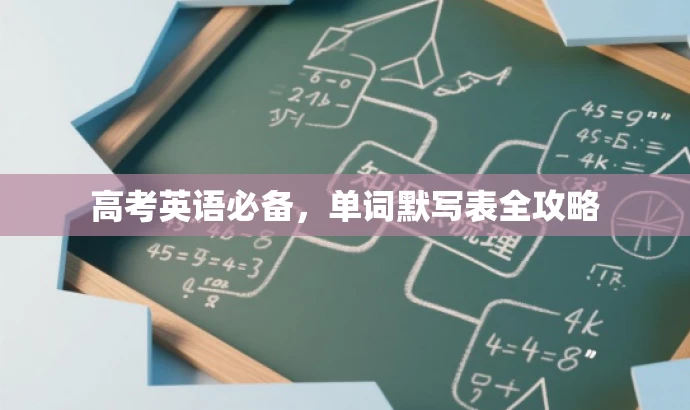 高考英语必备,单词默写表全攻略 高考英语必备,单词默写表全攻略