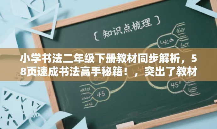 小学书法二年级下册教材同步解析,58页速成书法高手秘籍!,突出了教材的核心价值,强调了同步解析的特点,同时使用了吸引人的语言,以吸引目标人群的注意力。 小学书法二年级下册教材同步解析,58页速成书法高手秘籍!,突出了教材的核心价值,强调了同步解析的特点,同时使用了吸引人的语言,以吸引目标人群的注意力。